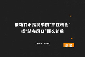 成功就是简单的“抓住机会”或“站在风口”那么简单吗-辰星