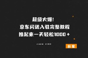 超级火爆！京东闪送入驻完整教程，推起来一天轻松1000＋-辰星