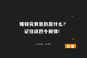 赚钱究竟靠的是什么？记住这四个规律！【必看帖子】-辰星